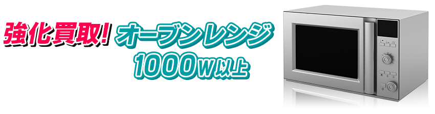 強化買取オーブンレンジ（1000w以上）